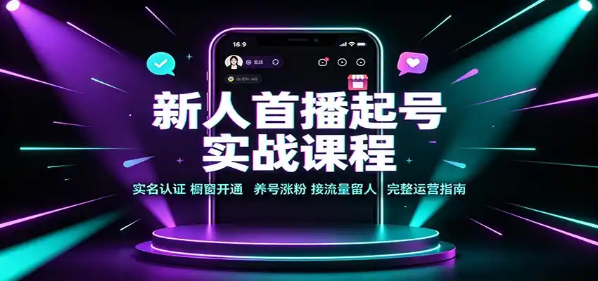新人首播起号实战课程：实名认证橱窗开通，养号涨粉，接流量留人完整运营指南-创课坊