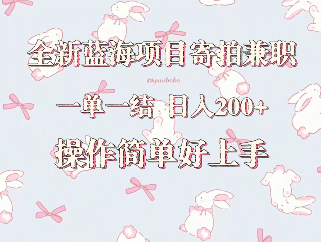 全新蓝海项目寄拍兼职，日入200+，操作简单好上手。