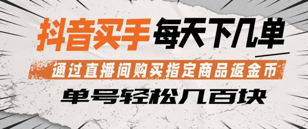 抖音买手通过直播间购买指定商品返金币，每天几单，轻松日入几张【揭秘】-创课坊