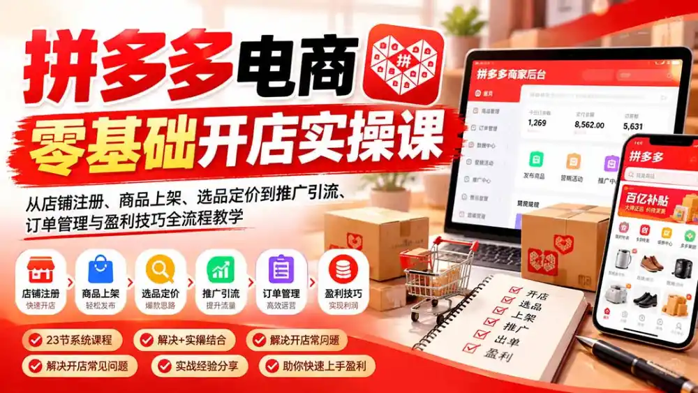 拼多多电商零基础开店实操课:从店铺注册、商品上架、选品定价到推广引流、订单管理与盈利技巧全流程教学