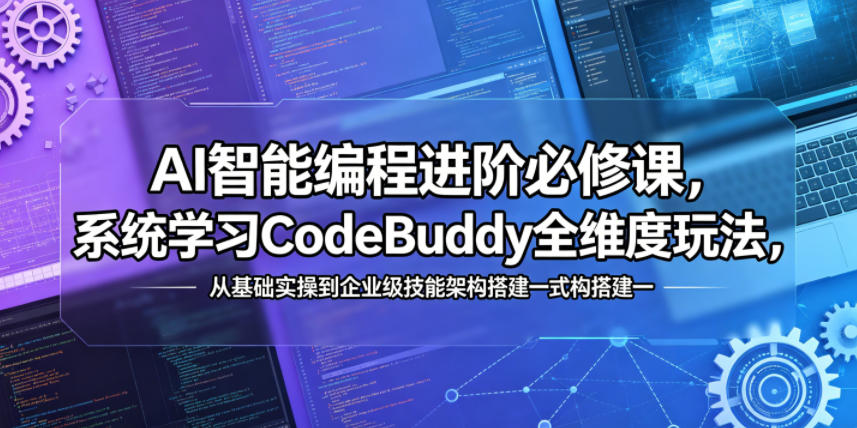 AI智能编程进阶必修课，系统学习CodeBuddy全维度玩法，从基础实操到企业级技能架构搭建一站式精通-创课坊