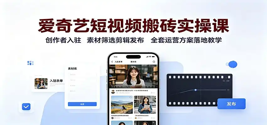 爱奇艺短视频搬砖实操课:创作者入驻,素材筛选剪辑发布,全套运营方案落地教学