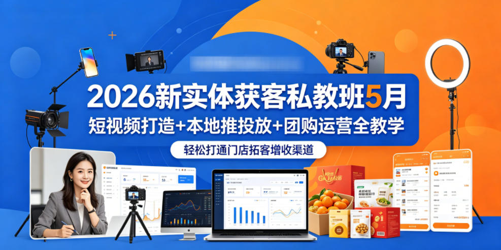 2026新实体获客私教班5月，短视频打造+本地推投放+团购运营全教学，轻松打通门店拓客增收渠道-创课坊