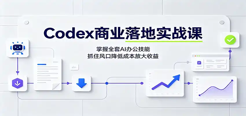 Codex商业落地实战课：掌握全套AI办公技能，抓住风口降低成本放大收益