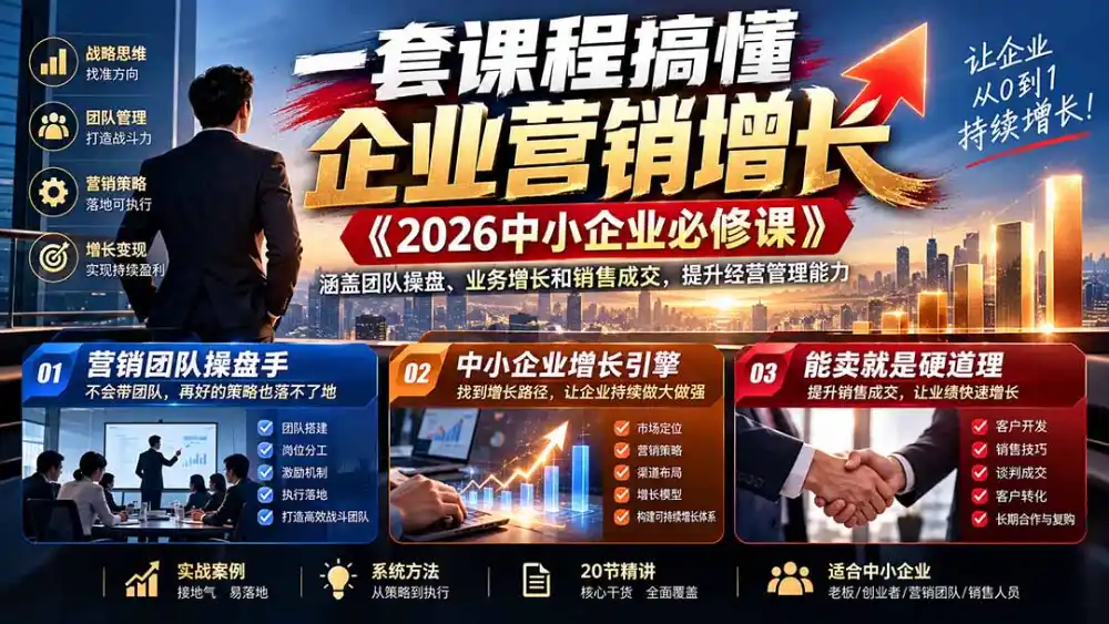 一套课程搞懂企业营销增长《2026中小企业必修课》涵盖团队操盘、业务增长和销售成交,提升经营管理能力