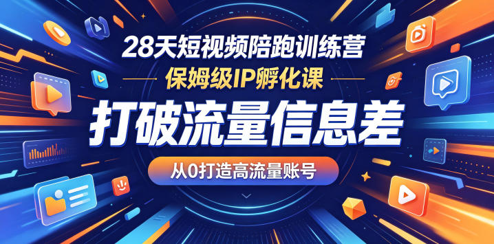28天短视频陪跑训练营，保姆级IP孵化课，打破流量信息差，从0打造高流量账号-创课坊