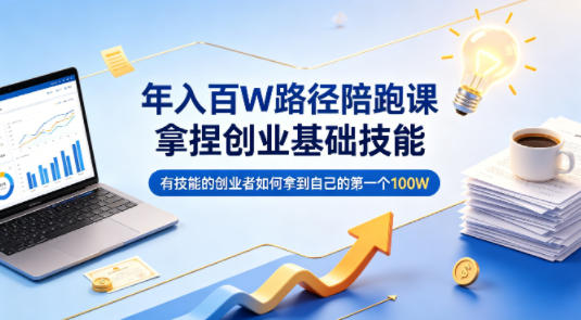 年入百W路径陪跑课，拿捏创业基础技能，有技能的创业者如何拿到自己的第一个100W-创课坊