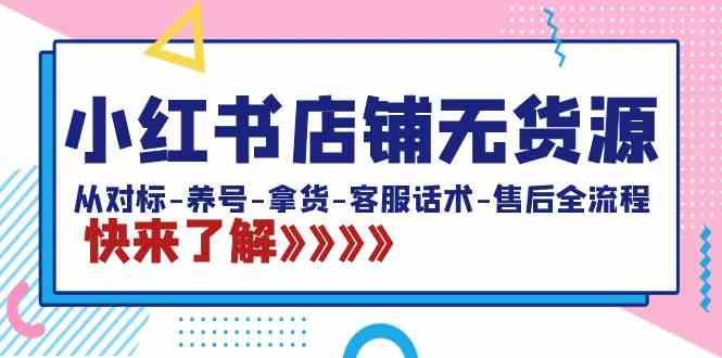 (8897期)小红书店铺无货源:从对标-养号-拿货-客服话术-售后全流程(20节课)