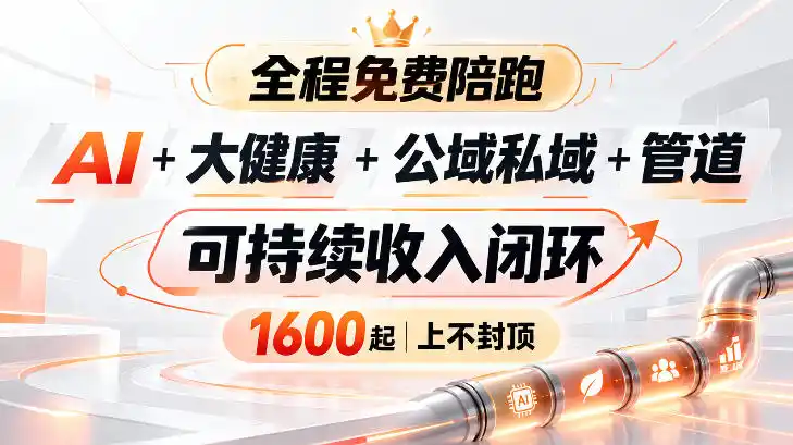 AI+大健康+公域私域+管道+可持续收入（因人而异，不承诺收益）闭环，小白可轻松上手，人人可以打造管道收益（因人而异，不承诺收益）