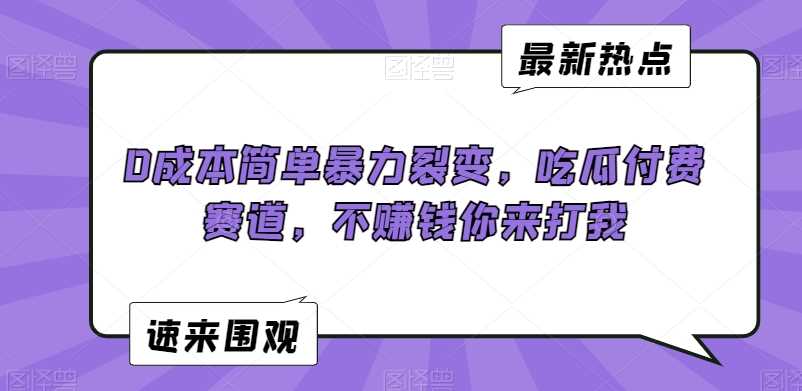 0成本简单暴力裂变,吃瓜付费赛道,不赚钱你来打我【揭秘】