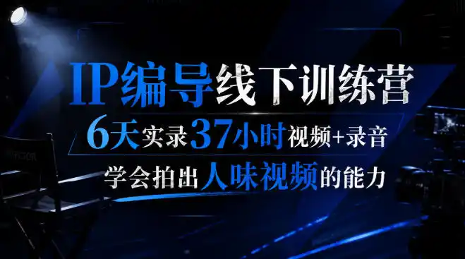 后浪·IP编导线下训练营，6天实录37小时视频+录音，学会拍出人味视频的能力-创课坊