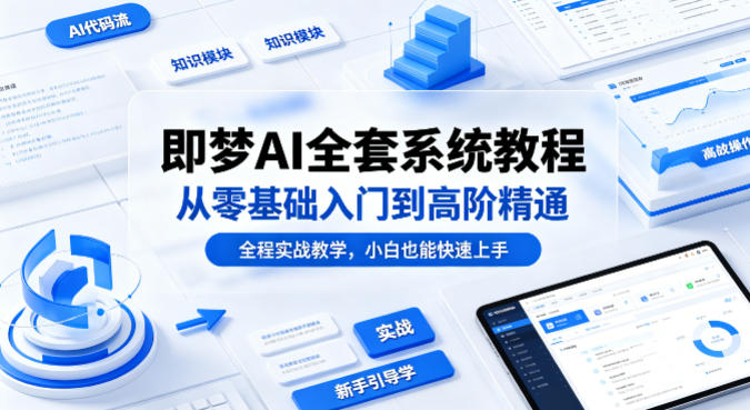 即梦AI全套系统教程，从零基础入门到高阶精通，全程实战教学，小白也能快速上手(更新0503)-创课坊